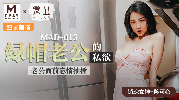 MAD013_綠帽老公的私慾_老公面前忘情抽插官网陈可心.